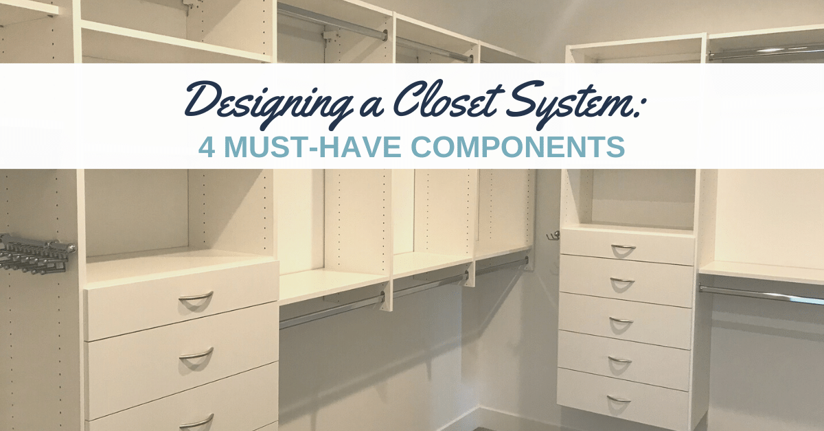 Designing a Closet System: 4 Must-Have Components - Closets for Life